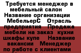 Требуется менеджер в мебельный салон. › Название организации ­ МебельерС › Отрасль предприятия ­ Продажа мебели на заказ (кухни,шкафы-купе) › Название вакансии ­ Менеджер по работе с клиентами › Место работы ­ ул.Салмышская 45 › Минимальный оклад ­ 25 000 - Оренбургская обл., Оренбург г. Работа » Вакансии   . Оренбургская обл.